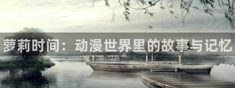 动漫之家 漫画下载：萝莉时间：动漫世界里的故事与记忆